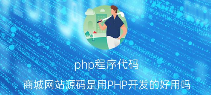 php程序代码 商城网站源码是用PHP开发的好用吗？